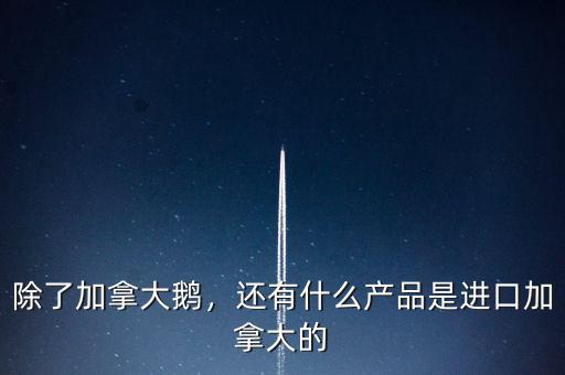 加拿大出口什么,還有什么產(chǎn)品是進口加拿大的