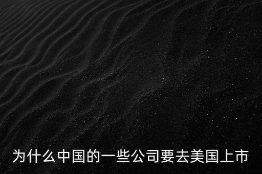 為什么中國(guó)的一些公司要去美國(guó)上市