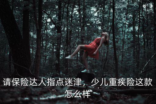 請保險達(dá)人指點迷津，少兒重疾險這款怎么樣