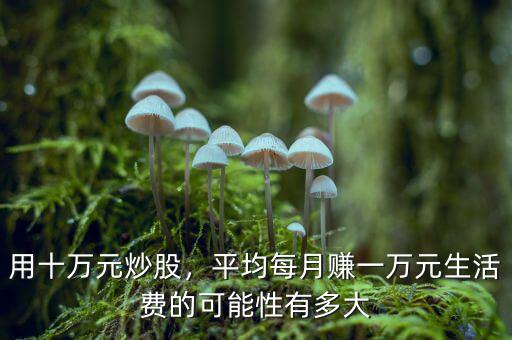 用十萬(wàn)元炒股，平均每月賺一萬(wàn)元生活費(fèi)的可能性有多大