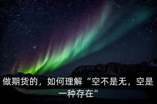 做期貨的，如何理解“空不是無(wú)，空是一種存在”
