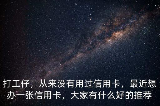 打工仔，從來沒有用過信用卡，最近想辦一張信用卡，大家有什么好的推薦