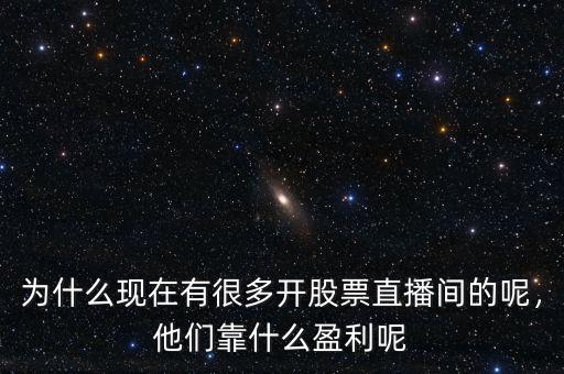 為什么現(xiàn)在有很多開股票直播間的呢，他們靠什么盈利呢