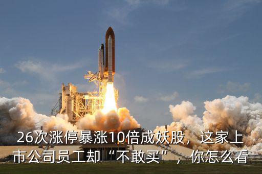 26次漲停暴漲10倍成妖股，這家上市公司員工卻“不敢買”，你怎么看