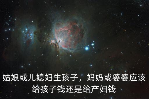 姑娘或兒媳婦生孩子，媽媽或婆婆應(yīng)該給孩子錢還是給產(chǎn)婦錢