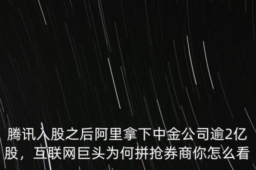 騰訊入股之后阿里拿下中金公司逾2億股，互聯(lián)網(wǎng)巨頭為何拼搶券商你怎么看