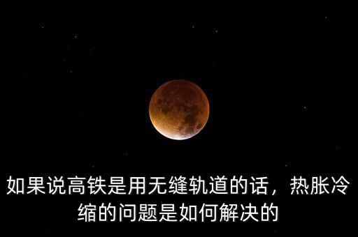 如果說高鐵是用無縫軌道的話，熱脹冷縮的問題是如何解決的