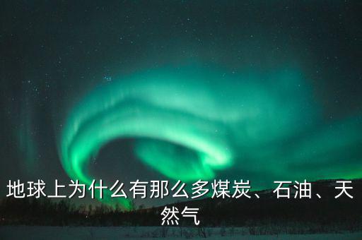 地球上為什么有那么多煤炭、石油、天然氣