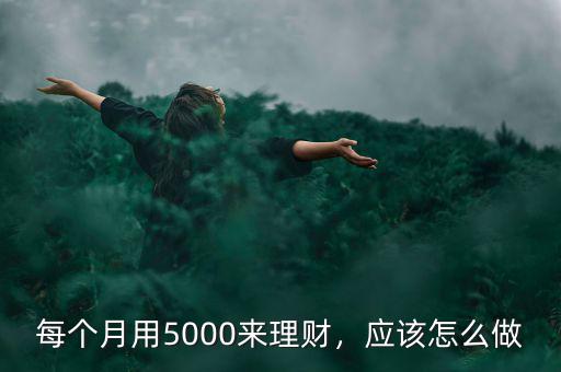 每個(gè)月用5000來(lái)理財(cái)，應(yīng)該怎么做