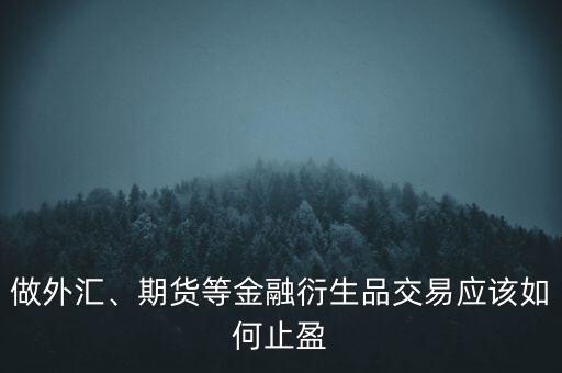 做外匯、期貨等金融衍生品交易應(yīng)該如何止盈