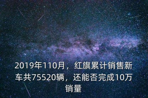 2019年110月，紅旗累計銷售新車共75520輛，還能否完成10萬銷量