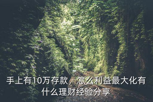 手上有10萬存款，怎么利益最大化有什么理財經(jīng)驗分享