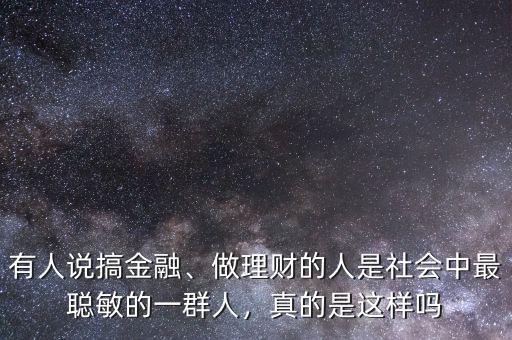 有人說搞金融、做理財(cái)?shù)娜耸巧鐣?huì)中最聰敏的一群人，真的是這樣嗎