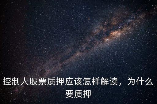 控制人股票質(zhì)押應(yīng)該怎樣解讀，為什么要質(zhì)押
