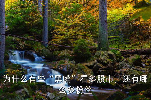 為什么有些“黑嘴”看多股市，還有哪么多粉絲