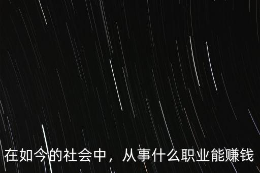 在如今的社會中，從事什么職業(yè)能賺錢