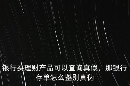 銀行買理財產(chǎn)品可以查詢真假，那銀行存單怎么鑒別真?zhèn)? class=