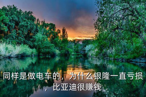 同樣是做電車的，為什么銀隆一直虧損，比亞迪很賺錢