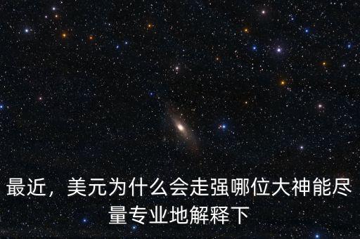 最近，美元為什么會走強哪位大神能盡量專業(yè)地解釋下