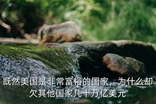 既然美國(guó)是非常富裕的國(guó)家，為什么卻欠其他國(guó)家?guī)资f億美元