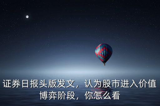 證券日報(bào)頭版發(fā)文，認(rèn)為股市進(jìn)入價(jià)值博弈階段，你怎么看