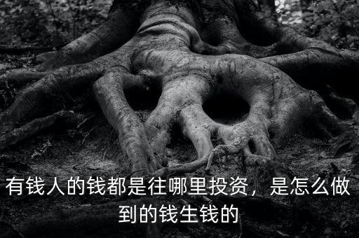 有錢人的錢都是往哪里投資，是怎么做到的錢生錢的