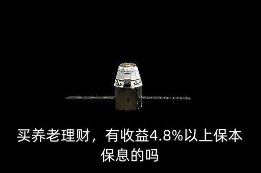 買養(yǎng)老理財，有收益4.8%以上保本保息的嗎