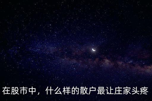 在股市中，什么樣的散戶(hù)最讓莊家頭疼