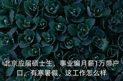 北京應(yīng)屆碩士生，事業(yè)編月薪1萬(wàn)帶戶口，有寒暑假，這工作怎么樣