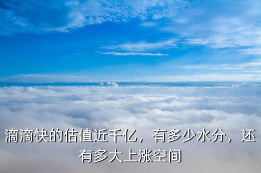 滴滴快的估值近千億，有多少水分，還有多大上漲空間