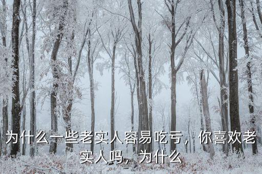 為什么一些老實(shí)人容易吃虧，你喜歡老實(shí)人嗎，為什么