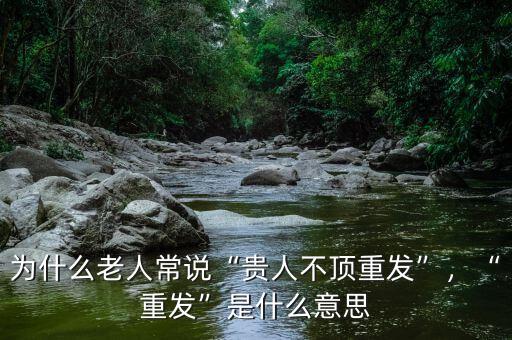 為什么老人常說“貴人不頂重發(fā)”，“重發(fā)”是什么意思