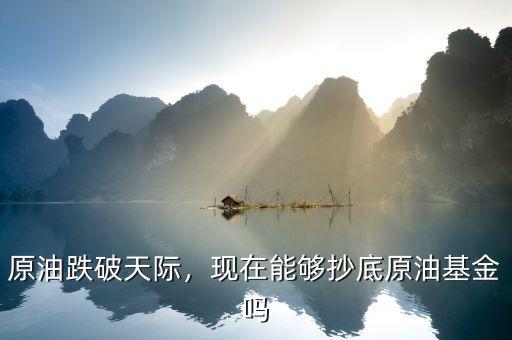 原油跌破天際，現(xiàn)在能夠抄底原油基金嗎