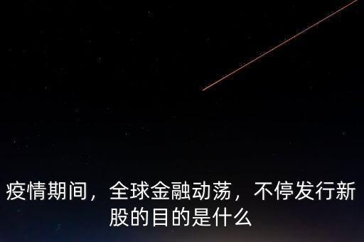 疫情期間，全球金融動蕩，不停發(fā)行新股的目的是什么