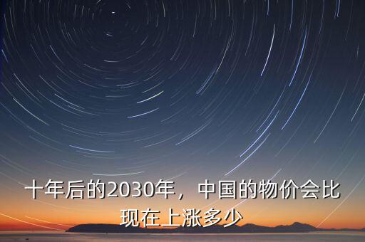 十年后的2030年，中國的物價會比現(xiàn)在上漲多少