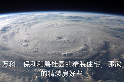 萬科、保利和碧桂園的精裝住宅，哪家的精裝房好些