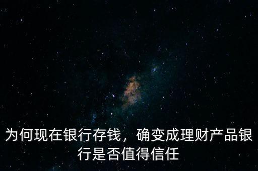 為何現(xiàn)在銀行存錢，確變成理財(cái)產(chǎn)品銀行是否值得信任