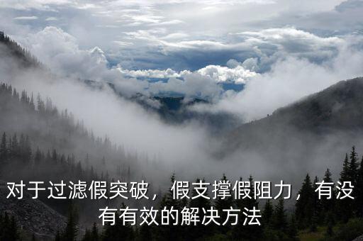 對于過濾假突破，假支撐假阻力，有沒有有效的解決方法
