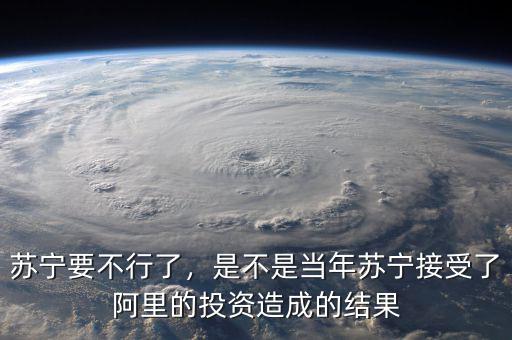 蘇寧要不行了，是不是當(dāng)年蘇寧接受了阿里的投資造成的結(jié)果