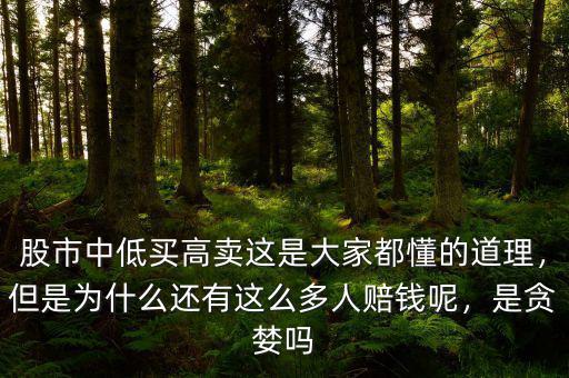 股市中低買高賣這是大家都懂的道理，但是為什么還有這么多人賠錢呢，是貪婪嗎