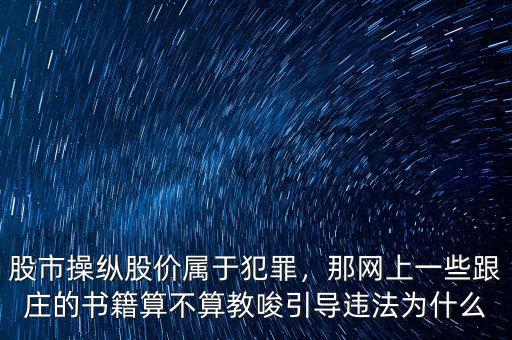 股市操縱股價屬于犯罪，那網(wǎng)上一些跟莊的書籍算不算教唆引導(dǎo)違法為什么