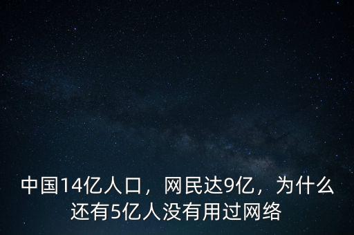 中國14億人口，網(wǎng)民達(dá)9億，為什么還有5億人沒有用過網(wǎng)絡(luò)