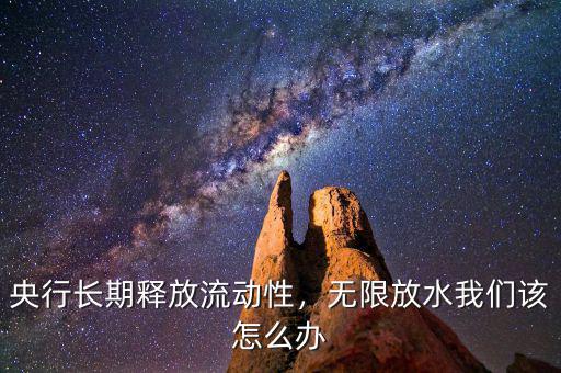 央行長期釋放流動性，無限放水我們該怎么辦