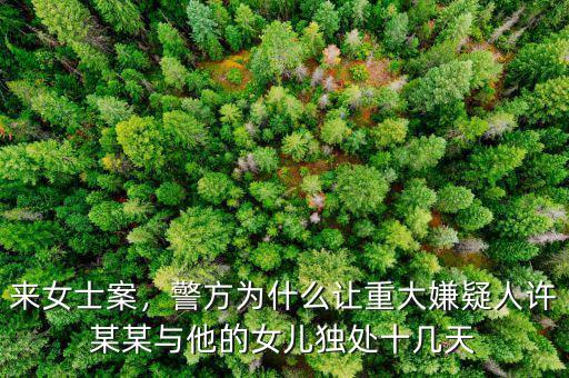 來(lái)女士案，警方為什么讓重大嫌疑人許某某與他的女兒獨(dú)處十幾天