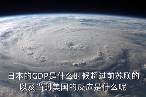 日本的GDP是什么時(shí)候超過(guò)前蘇聯(lián)的以及當(dāng)時(shí)美國(guó)的反應(yīng)是什么呢