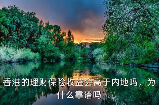 香港的理財(cái)保險(xiǎn)收益會(huì)高于內(nèi)地嗎，為什么靠譜嗎