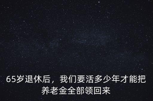 65歲退休后，我們要活多少年才能把養(yǎng)老金全部領回來