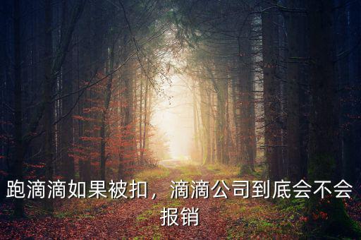 跑滴滴如果被扣，滴滴公司到底會(huì)不會(huì)報(bào)銷