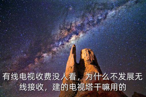 有線電視收費(fèi)沒人看，為什么不發(fā)展無線接收，建的電視塔干嘛用的