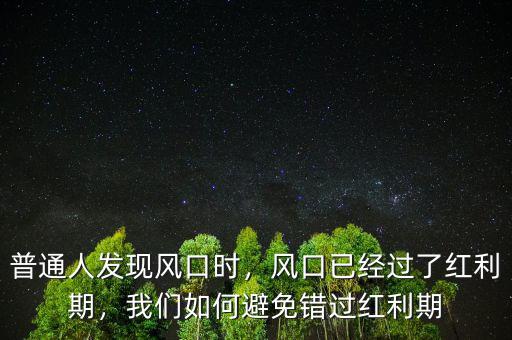 普通人發(fā)現(xiàn)風(fēng)口時，風(fēng)口已經(jīng)過了紅利期，我們?nèi)绾伪苊忮e過紅利期